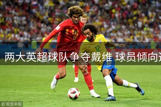 两大英超球队争夺戴维 球员倾向选择维拉