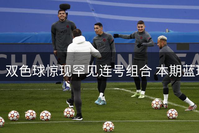 双色球惊现罕见连号组合 本期蓝球走势解析出炉
