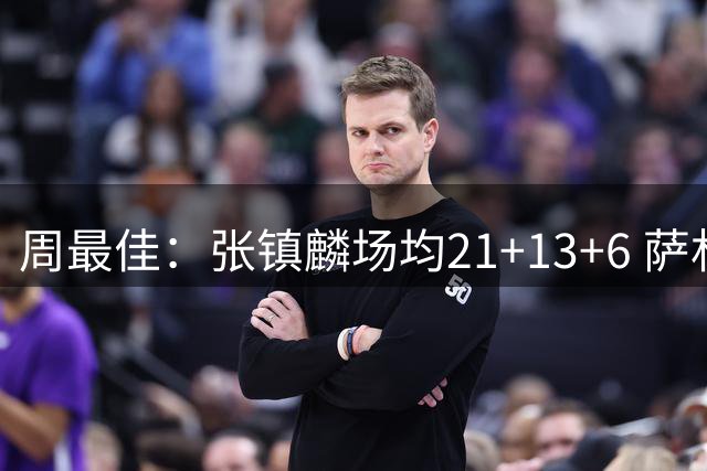 周最佳：张镇麟场均21+13+6 萨林杰场均26+17