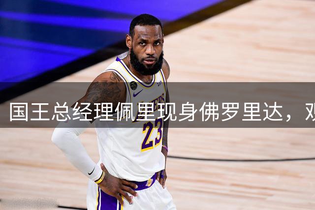 国王总经理佩里现身佛罗里达，观摩本-西蒙斯训练状态