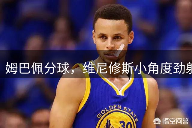 姆巴佩分球，维尼修斯小角度劲射被挡出