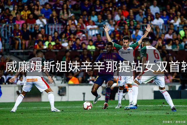 威廉姆斯姐妹辛辛那提站女双首轮出局