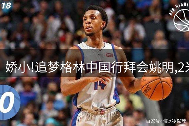 娇小!追梦格林中国行拜会姚明,2米追梦站在2米26姚主席身旁像小手办