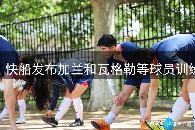 快船发布加兰和瓦格勒等球员训练照片
