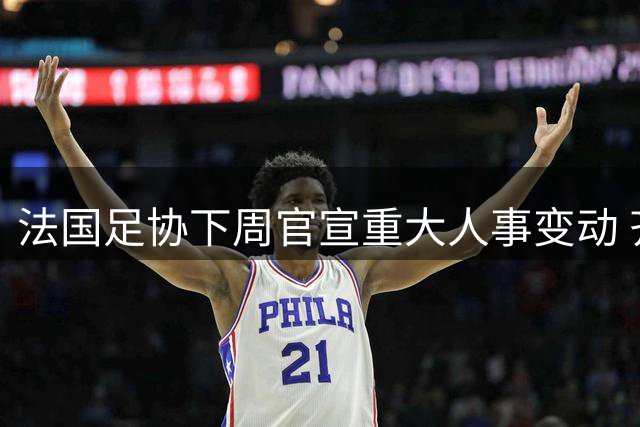 法国足协下周官宣重大人事变动 齐达内将执掌高卢雄鸡至2030世界杯