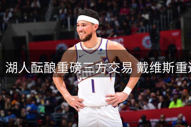 湖人酝酿重磅三方交易 戴维斯重返洛城可能几何