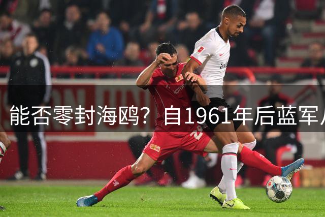能否零封海鸥？自1961年后蓝军从未在顶级联赛连续18场失球