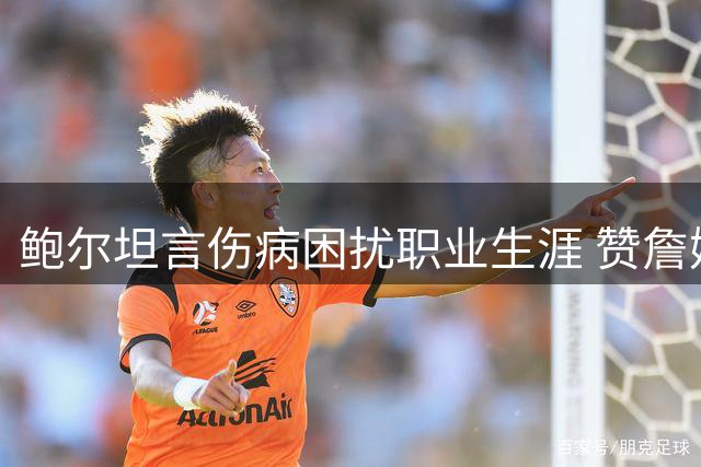 鲍尔坦言伤病困扰职业生涯 赞詹姆斯是唯一例外