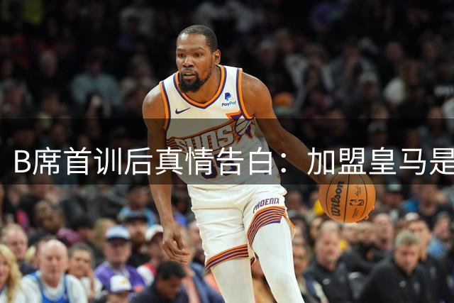 B席首训后真情告白：加盟皇马是职业球员的终极梦想